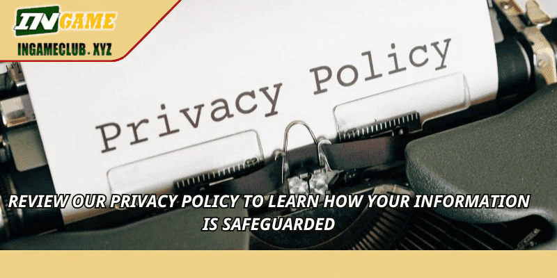 Review our Privacy Policy to learn how your information is safeguarded
